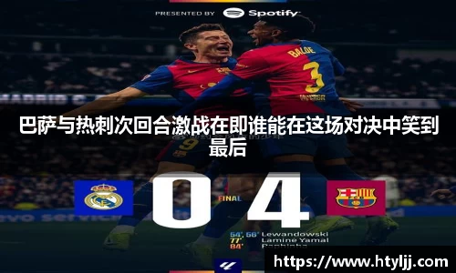 巴萨与热刺次回合激战在即谁能在这场对决中笑到最后