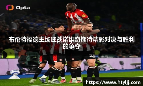 布伦特福德主场迎战诺维奇期待精彩对决与胜利的争夺
