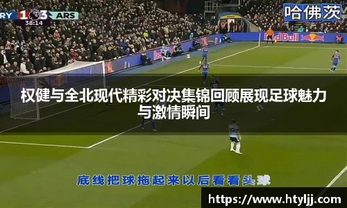 权健与全北现代精彩对决集锦回顾展现足球魅力与激情瞬间