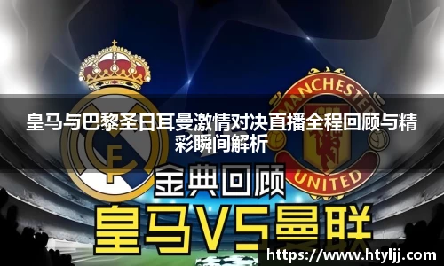 皇马与巴黎圣日耳曼激情对决直播全程回顾与精彩瞬间解析