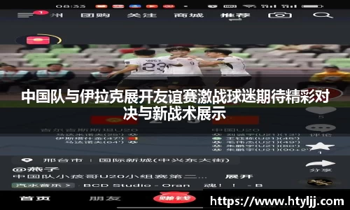 中国队与伊拉克展开友谊赛激战球迷期待精彩对决与新战术展示